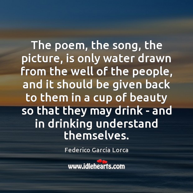 The poem, the song, the picture, is only water drawn from the Federico García Lorca Picture Quote