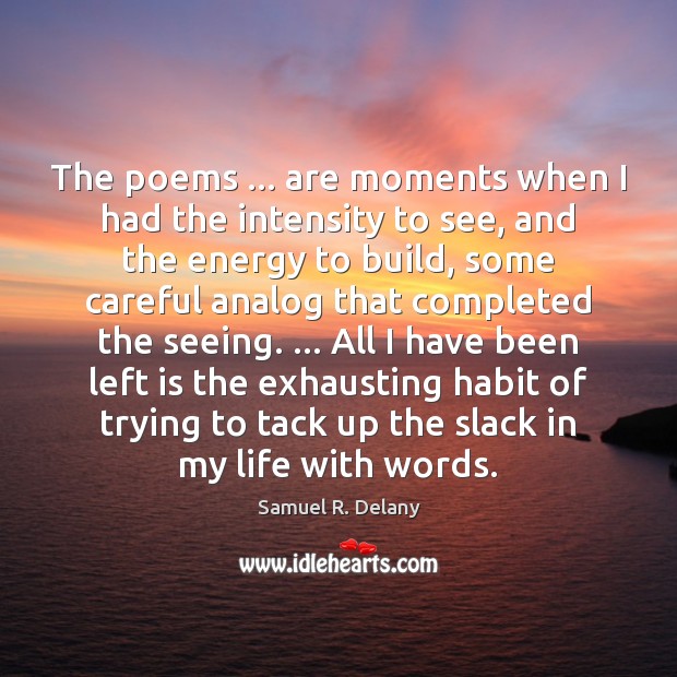 The poems … are moments when I had the intensity to see, and Samuel R. Delany Picture Quote