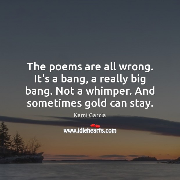 The poems are all wrong. It’s a bang, a really big bang. Kami Garcia Picture Quote