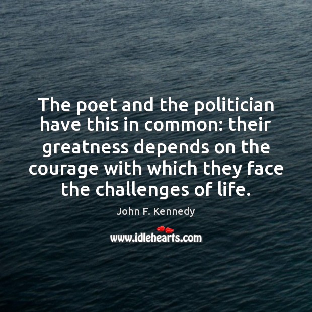 The poet and the politician have this in common: their greatness depends John F. Kennedy Picture Quote