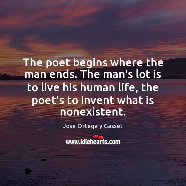 The poet begins where the man ends. The man’s lot is to Jose Ortega y Gasset Picture Quote