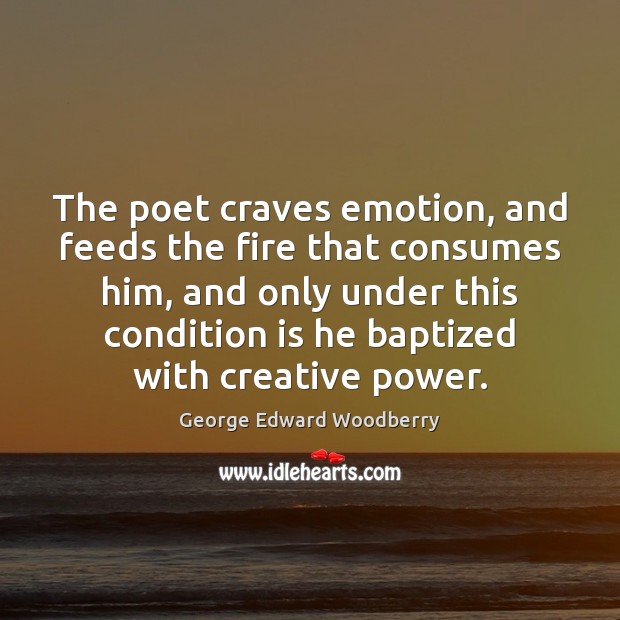 The poet craves emotion, and feeds the fire that consumes him, and George Edward Woodberry Picture Quote