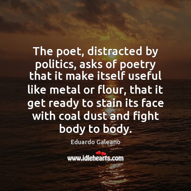 The poet, distracted by politics, asks of poetry that it make itself Eduardo Galeano Picture Quote