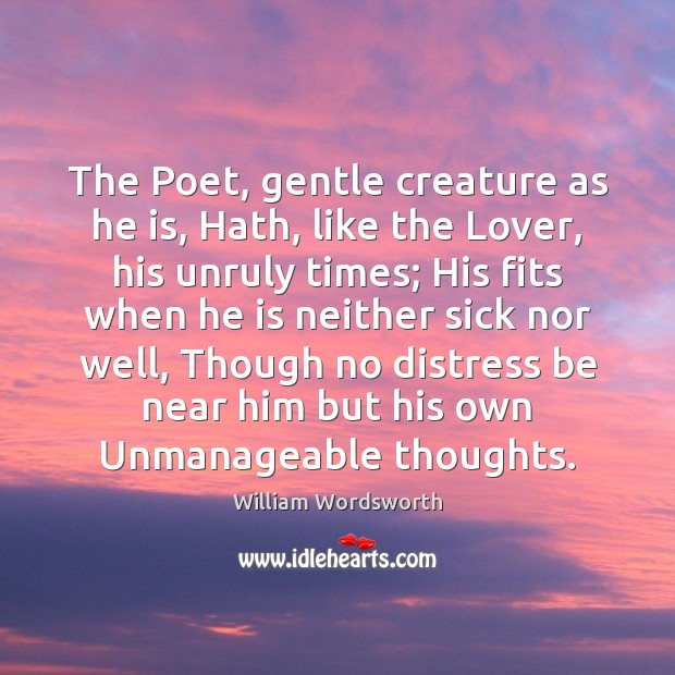 The Poet, gentle creature as he is, Hath, like the Lover, his William Wordsworth Picture Quote