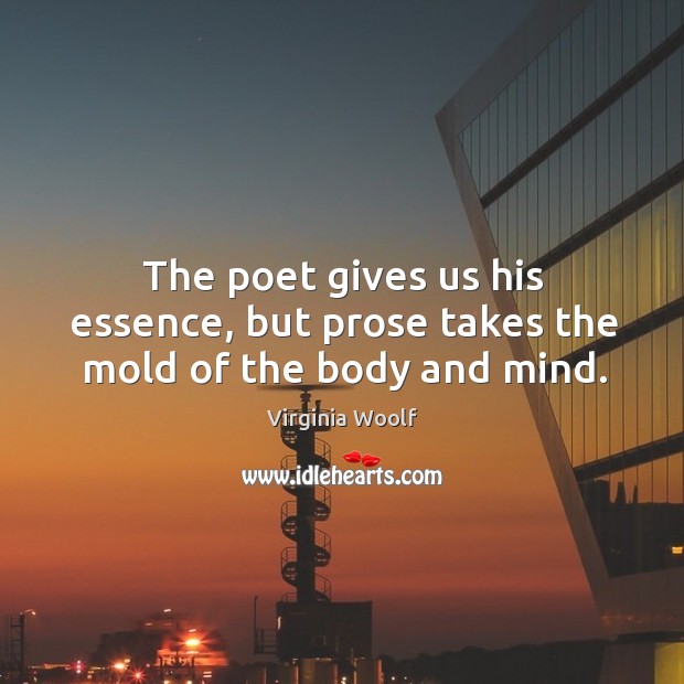 The poet gives us his essence, but prose takes the mold of the body and mind. Image