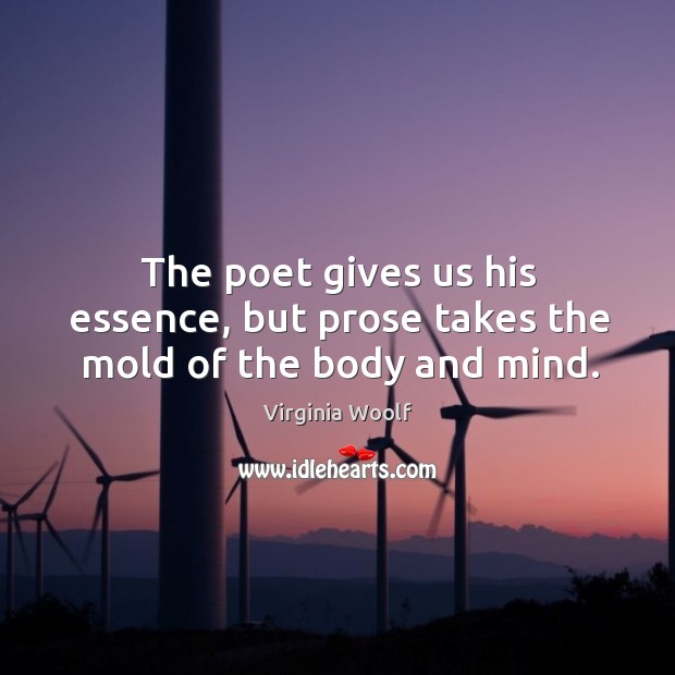 The poet gives us his essence, but prose takes the mold of the body and mind. Virginia Woolf Picture Quote