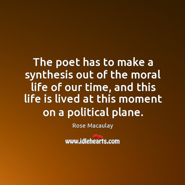 The poet has to make a synthesis out of the moral life Rose Macaulay Picture Quote