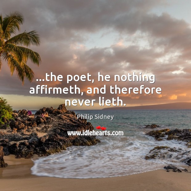 …the poet, he nothing affirmeth, and therefore never lieth. Philip Sidney Picture Quote