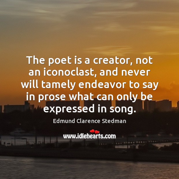 The poet is a creator, not an iconoclast, and never will tamely Edmund Clarence Stedman Picture Quote