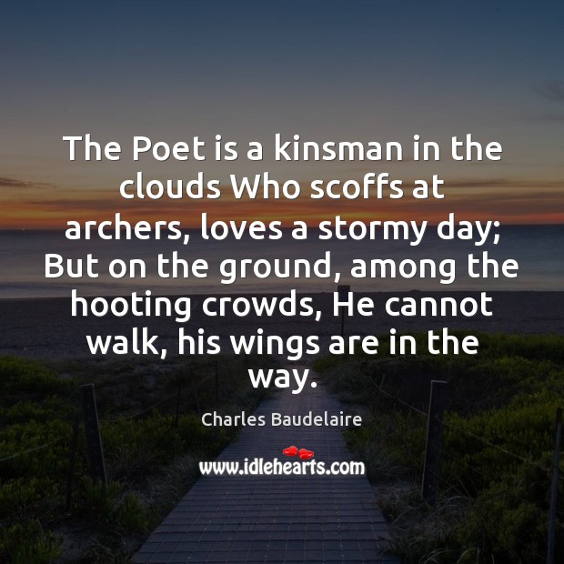 The Poet is a kinsman in the clouds Who scoffs at archers, Charles Baudelaire Picture Quote