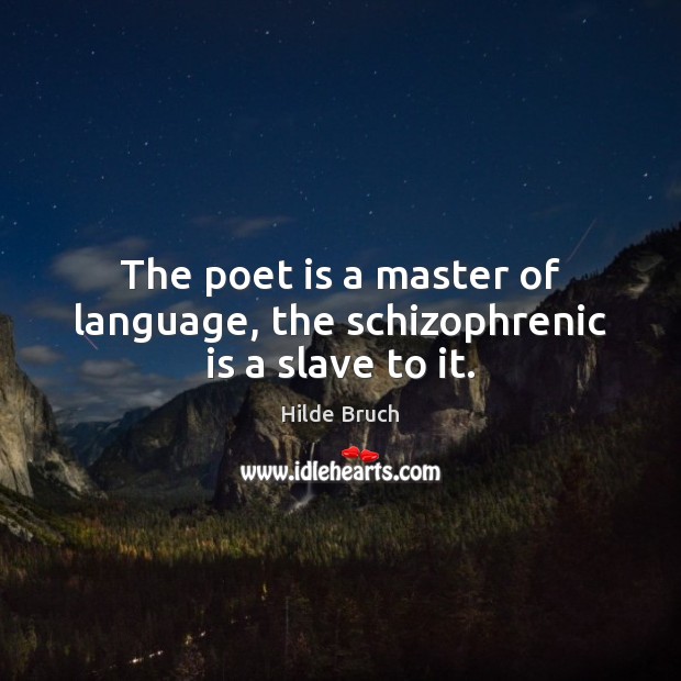 The poet is a master of language, the schizophrenic is a slave to it. Hilde Bruch Picture Quote