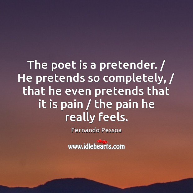 The poet is a pretender. / He pretends so completely, / that he even Fernando Pessoa Picture Quote