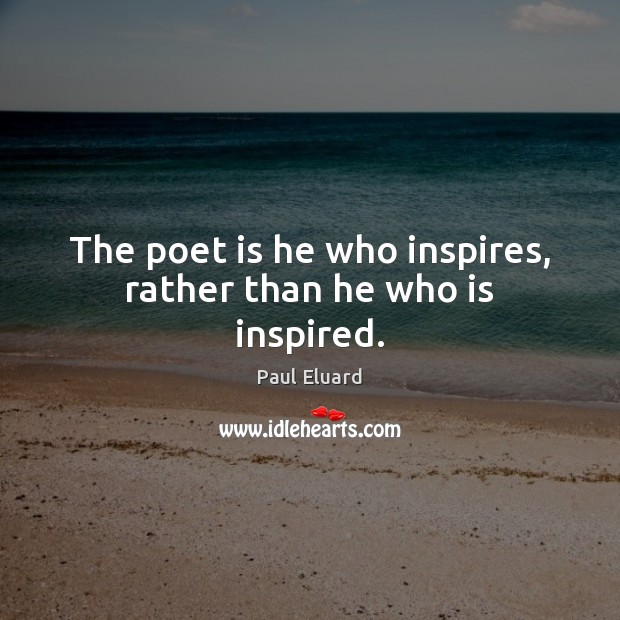 The poet is he who inspires, rather than he who is inspired. Paul Eluard Picture Quote