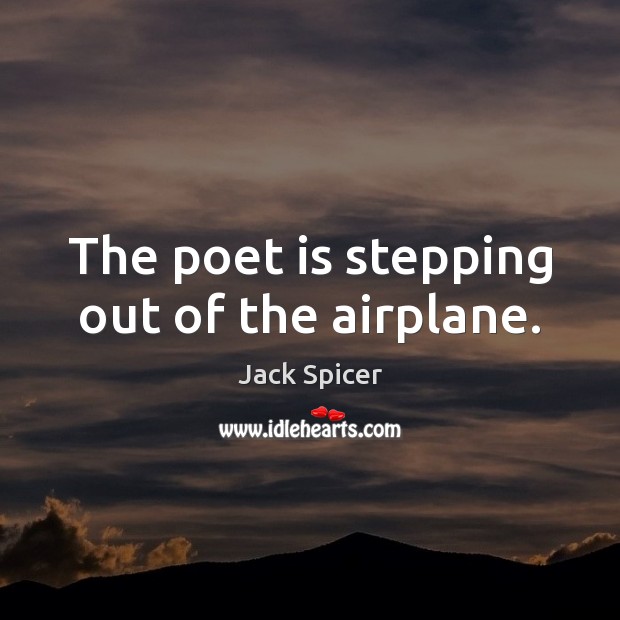 The poet is stepping out of the airplane. Jack Spicer Picture Quote