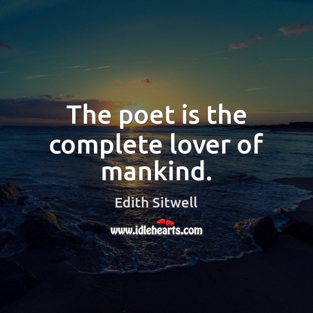 The poet is the complete lover of mankind. Edith Sitwell Picture Quote