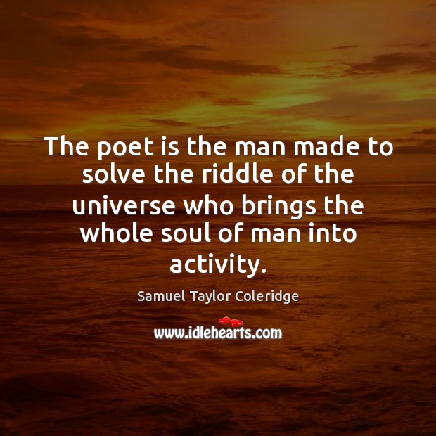 The poet is the man made to solve the riddle of the Image