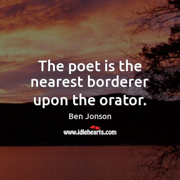 The poet is the nearest borderer upon the orator. Ben Jonson Picture Quote