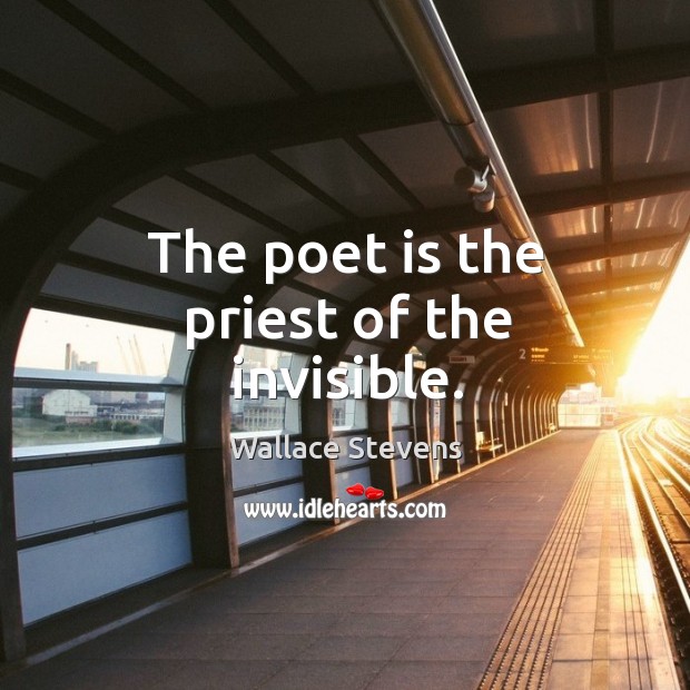 The poet is the priest of the invisible. Wallace Stevens Picture Quote