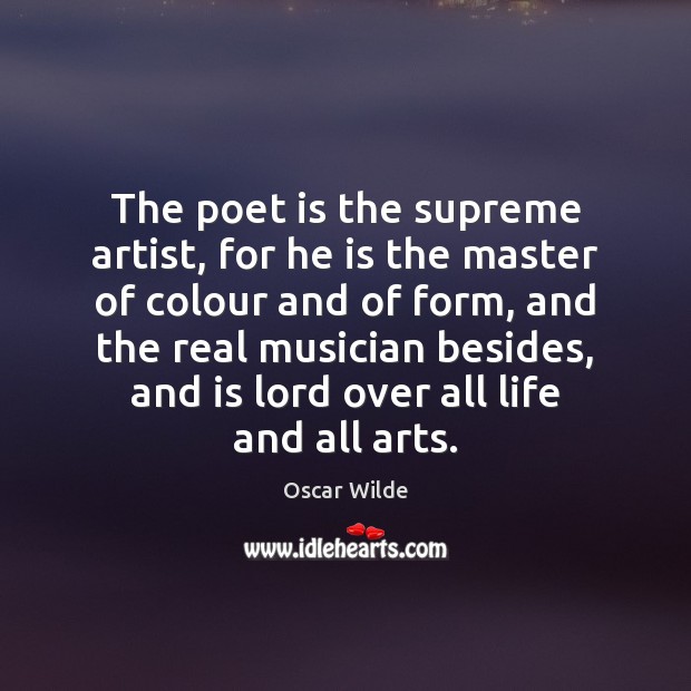 The poet is the supreme artist, for he is the master of Oscar Wilde Picture Quote