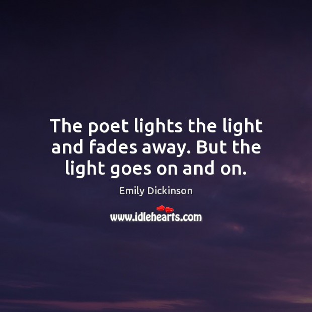 The poet lights the light and fades away. But the light goes on and on. Emily Dickinson Picture Quote