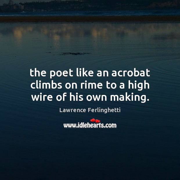 The poet like an acrobat climbs on rime to a high wire of his own making. Lawrence Ferlinghetti Picture Quote
