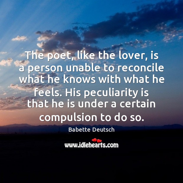 The poet, like the lover, is a person unable to reconcile what Babette Deutsch Picture Quote
