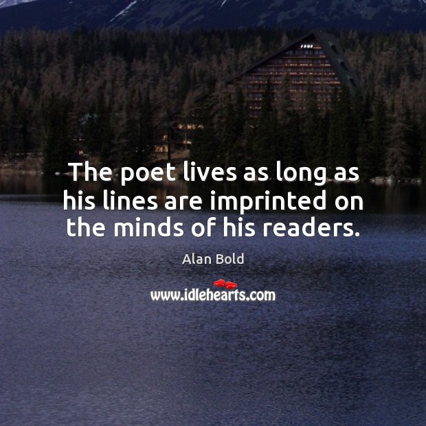 The poet lives as long as his lines are imprinted on the minds of his readers. Alan Bold Picture Quote