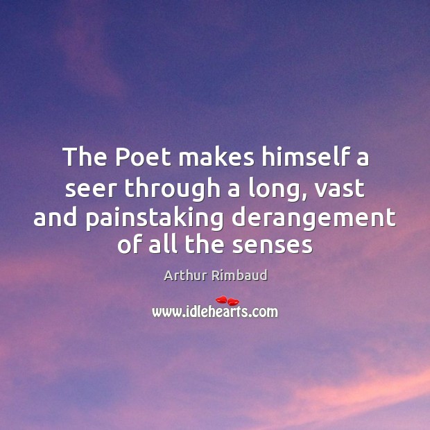 The Poet makes himself a seer through a long, vast and painstaking Image