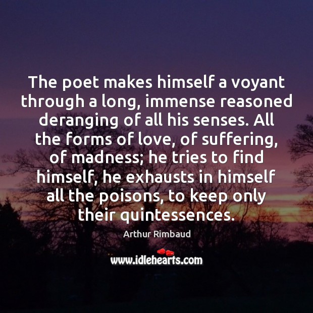 The poet makes himself a voyant through a long, immense reasoned deranging Arthur Rimbaud Picture Quote
