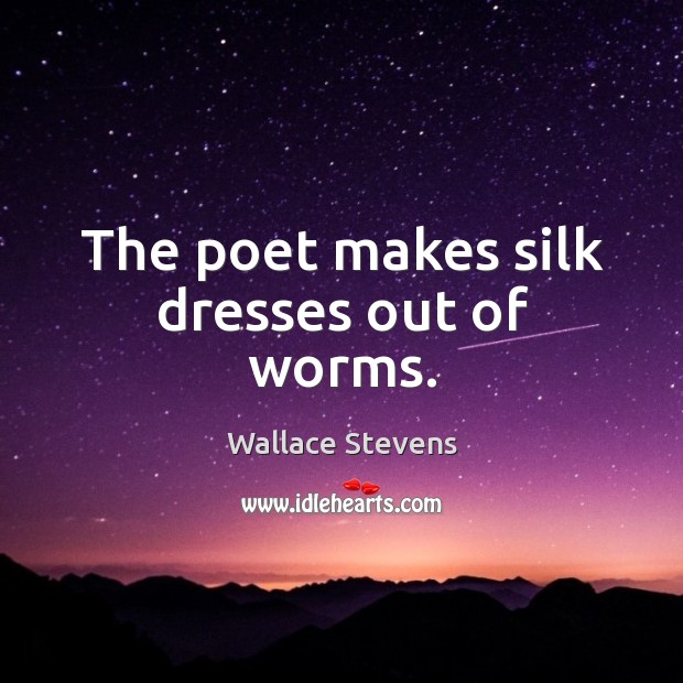 The poet makes silk dresses out of worms. Wallace Stevens Picture Quote