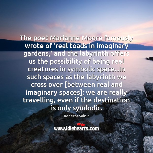 The poet Marianne Moore famously wrote of ‘real toads in imaginary gardens, Image