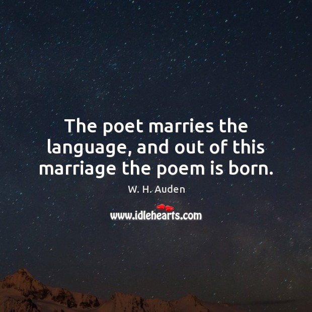 The poet marries the language, and out of this marriage the poem is born. W. H. Auden Picture Quote