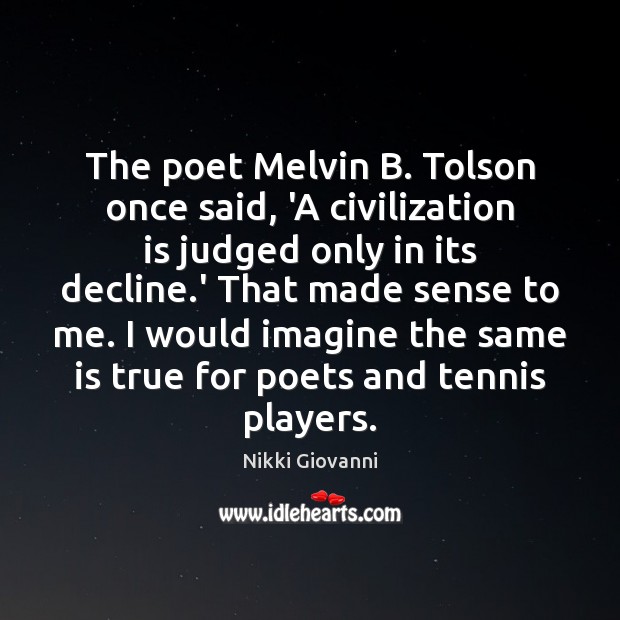 The poet Melvin B. Tolson once said, ‘A civilization is judged only Nikki Giovanni Picture Quote