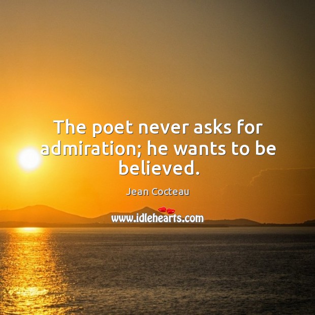 The poet never asks for admiration; he wants to be believed. Jean Cocteau Picture Quote