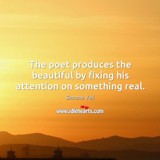 The poet produces the beautiful by fixing his attention on something real. Simone Veil Picture Quote