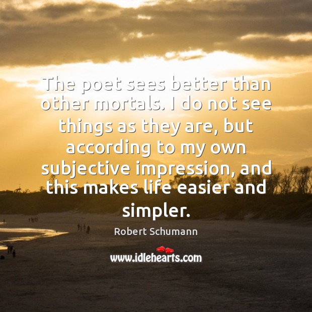 The poet sees better than other mortals. I do not see things Robert Schumann Picture Quote