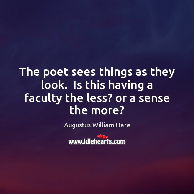 The poet sees things as they look.  Is this having a faculty Augustus William Hare Picture Quote