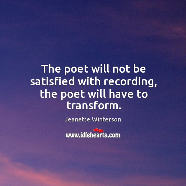 The poet will not be satisfied with recording, the poet will have to transform. Jeanette Winterson Picture Quote
