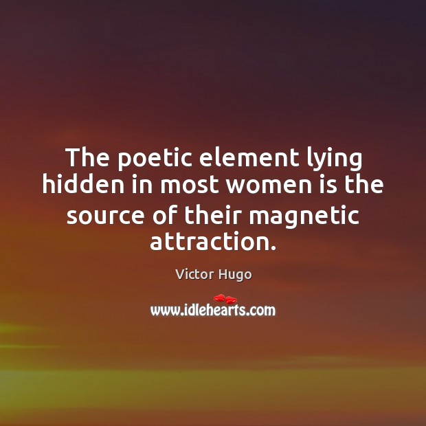 The poetic element lying hidden in most women is the source of their magnetic attraction. Victor Hugo Picture Quote