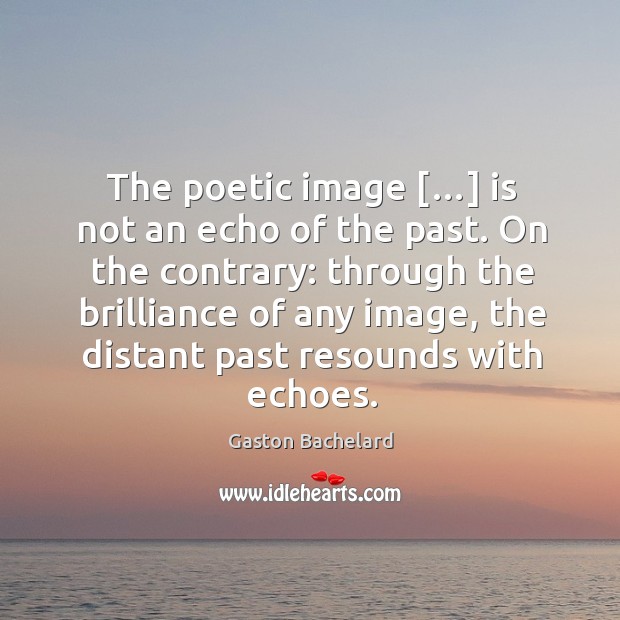 The poetic image […] is not an echo of the past. On the Gaston Bachelard Picture Quote