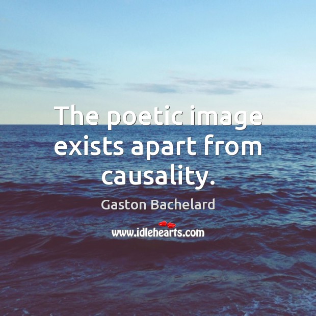 The poetic image exists apart from causality. Gaston Bachelard Picture Quote