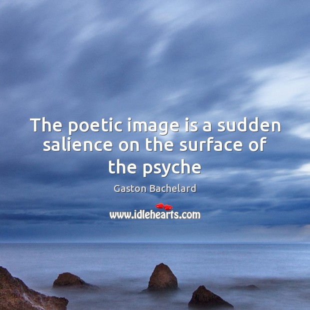 The poetic image is a sudden salience on the surface of the psyche Gaston Bachelard Picture Quote