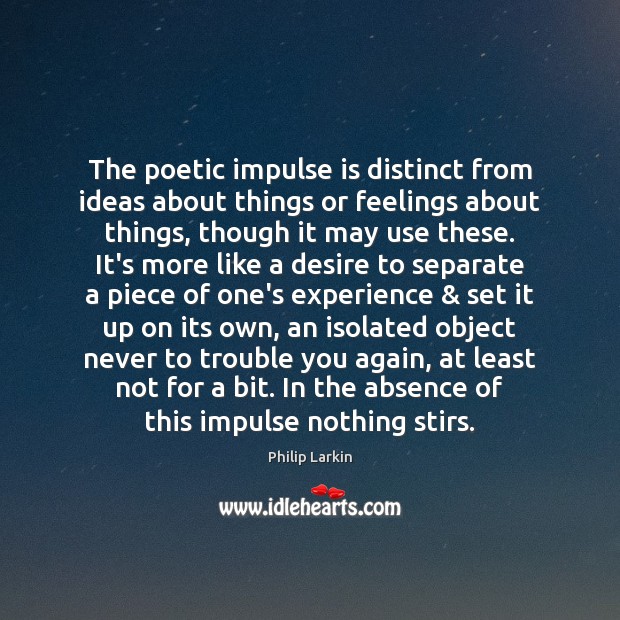 The poetic impulse is distinct from ideas about things or feelings about Philip Larkin Picture Quote