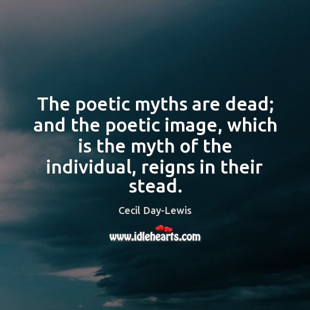 The poetic myths are dead; and the poetic image, which is the Image