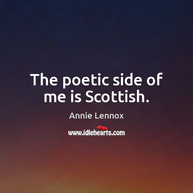 The poetic side of me is Scottish. Annie Lennox Picture Quote