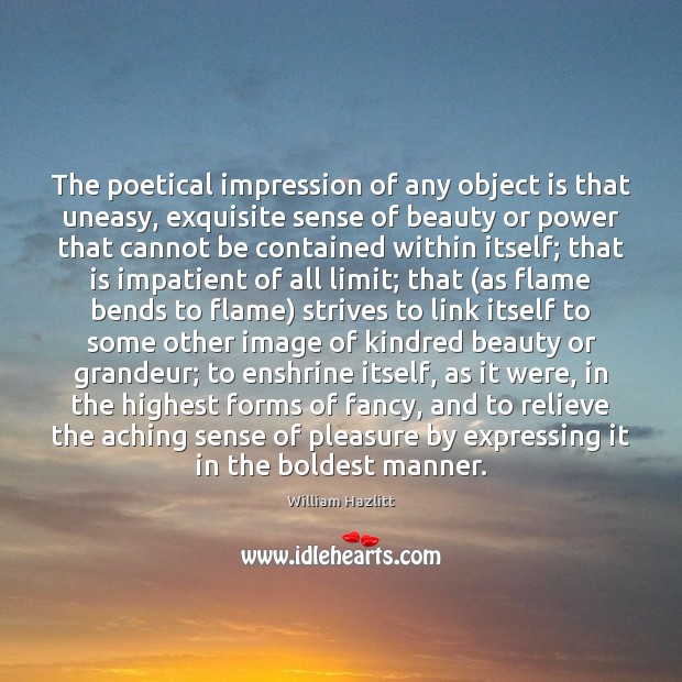 The poetical impression of any object is that uneasy, exquisite sense of Image