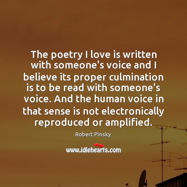 The poetry I love is written with someone’s voice and I believe Robert Pinsky Picture Quote