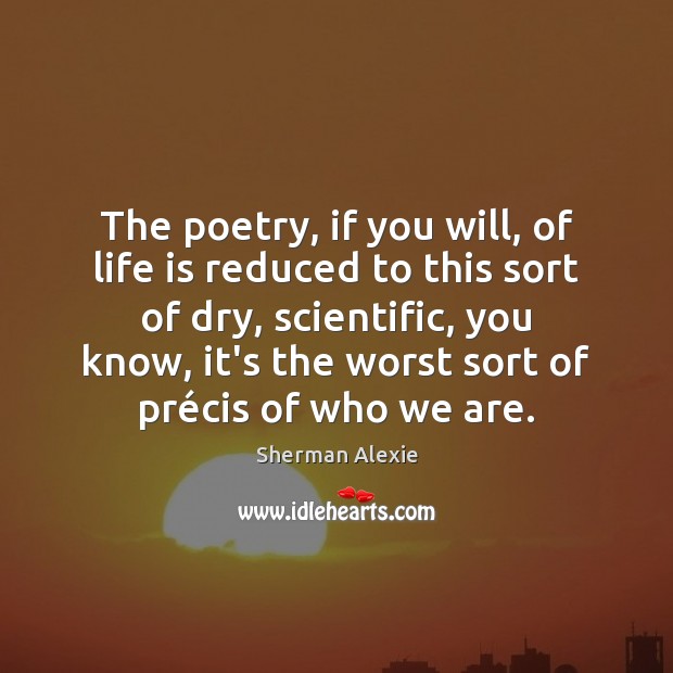 The poetry, if you will, of life is reduced to this sort Sherman Alexie Picture Quote