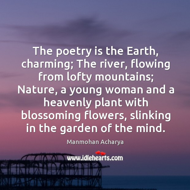 The poetry is the Earth, charming; The river, flowing from lofty mountains; Manmohan Acharya Picture Quote
