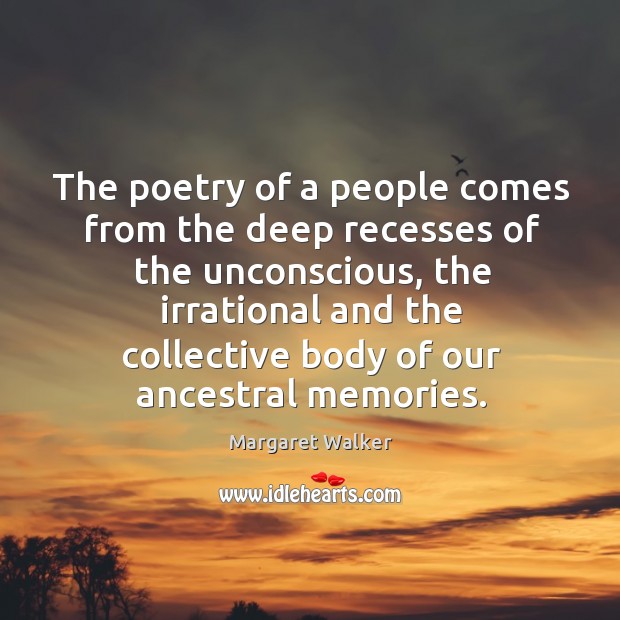 The poetry of a people comes from the deep recesses of the unconscious Margaret Walker Picture Quote